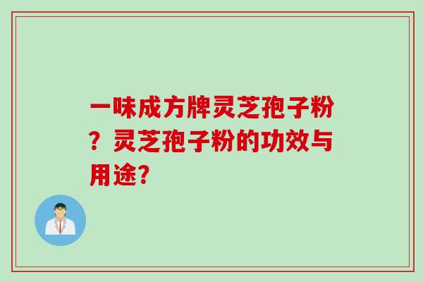 一味成方牌灵芝孢子粉？灵芝孢子粉的功效与用途？