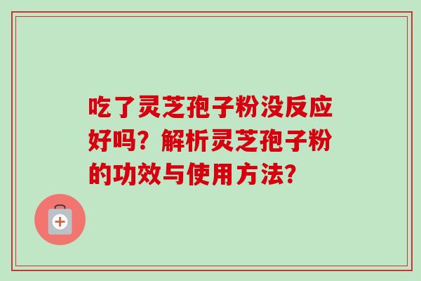 吃了灵芝孢子粉没反应好吗？解析灵芝孢子粉的功效与使用方法？