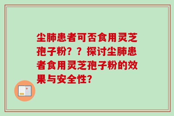 尘肺患者可否食用灵芝孢子粉？？探讨尘肺患者食用灵芝孢子粉的效果与安全性？