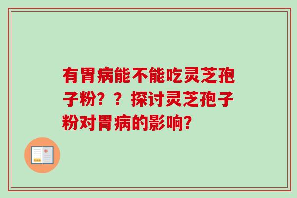 有胃病能不能吃灵芝孢子粉？？探讨灵芝孢子粉对胃病的影响？