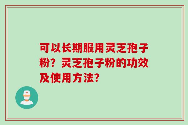 可以长期服用灵芝孢子粉？灵芝孢子粉的功效及使用方法？