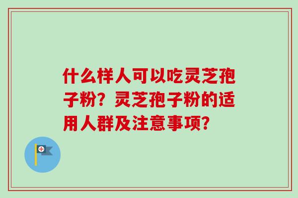 什么样人可以吃灵芝孢子粉？灵芝孢子粉的适用人群及注意事项？