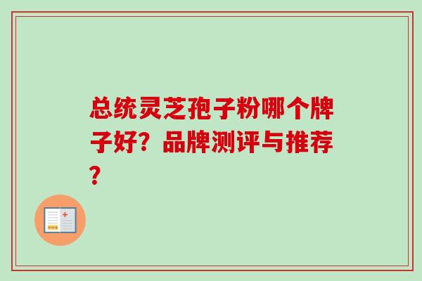 总统灵芝孢子粉哪个牌子好？品牌测评与推荐？