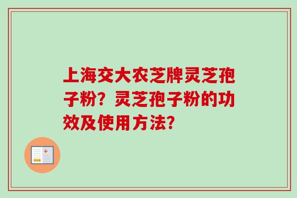 上海交大农芝牌灵芝孢子粉？灵芝孢子粉的功效及使用方法？