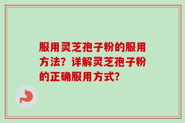 服用灵芝孢子粉的服用方法？详解灵芝孢子粉的正确服用方式？