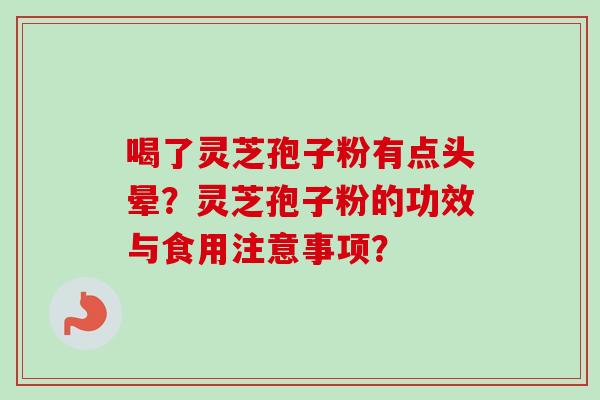 喝了灵芝孢子粉有点头晕？灵芝孢子粉的功效与食用注意事项？