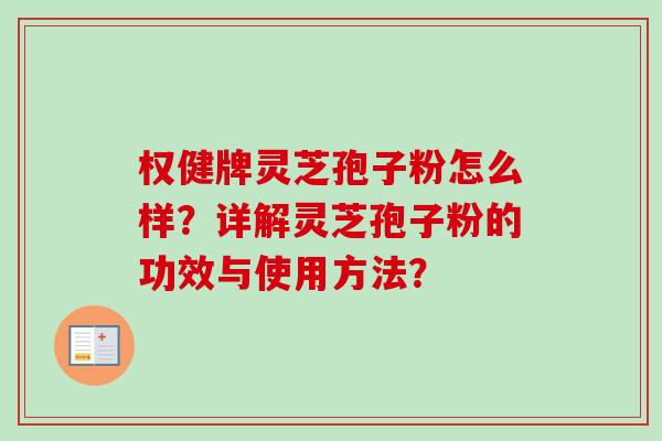 权健牌灵芝孢子粉怎么样？详解灵芝孢子粉的功效与使用方法？