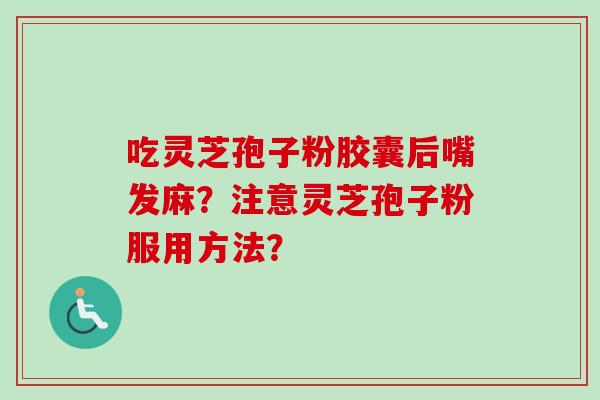 吃灵芝孢子粉胶囊后嘴发麻？注意灵芝孢子粉服用方法？