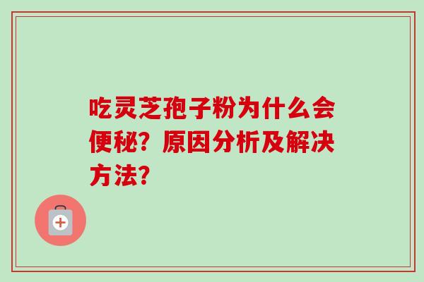 吃灵芝孢子粉为什么会便秘？原因分析及解决方法？