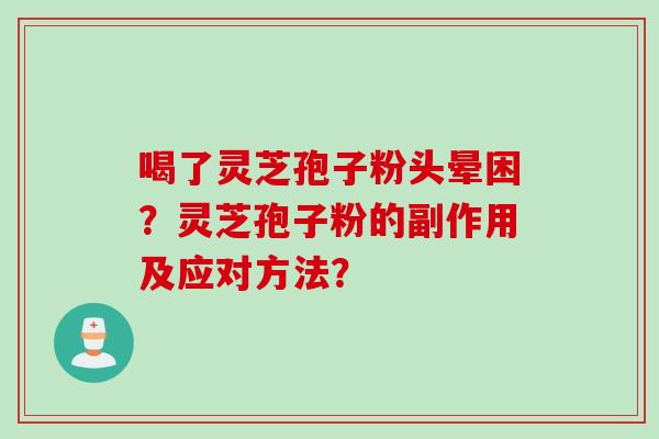 喝了灵芝孢子粉头晕困？灵芝孢子粉的副作用及应对方法？