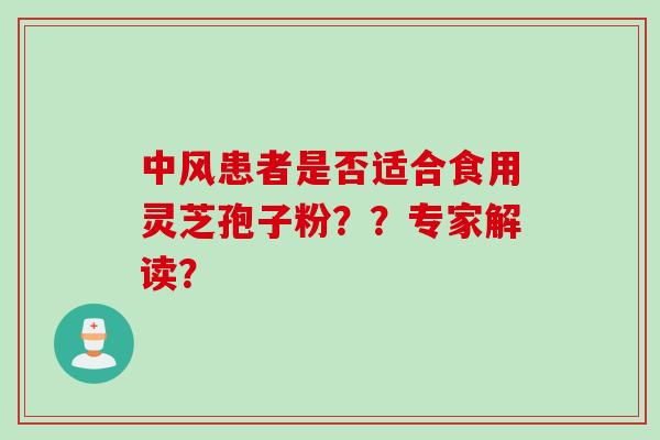 中风患者是否适合食用灵芝孢子粉??专家解读? 中风患者是否适合食用灵芝孢子粉??专家解读?