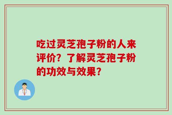 吃过灵芝孢子粉的人来评价？了解灵芝孢子粉的功效与效果？
