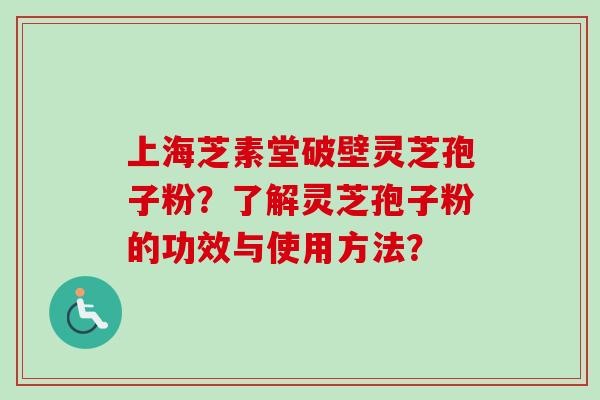 上海芝素堂破壁灵芝孢子粉？了解灵芝孢子粉的功效与使用方法？