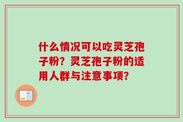 什么情况可以吃灵芝孢子粉？灵芝孢子粉的适用人群与注意事项？