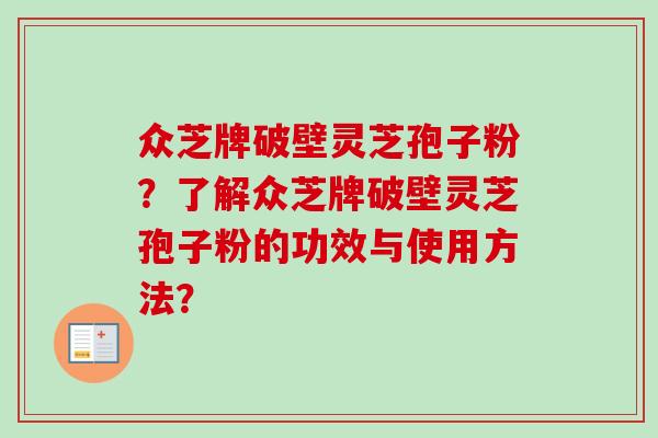 众芝牌破壁灵芝孢子粉？了解众芝牌破壁灵芝孢子粉的功效与使用方法？