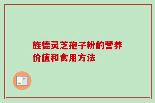 旌德灵芝孢子粉的营养价值和食用方法 旌德灵芝孢子粉的营养价值和食用方法