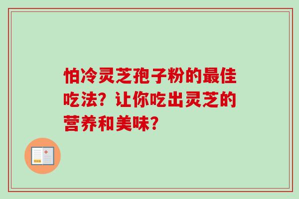 怕冷灵芝孢子粉的佳吃法？让你吃出灵芝的营养和美味？