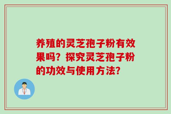 养殖的灵芝孢子粉有效果吗？探究灵芝孢子粉的功效与使用方法？