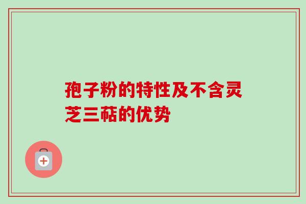 孢子粉的特性及不含灵芝三萜的优势