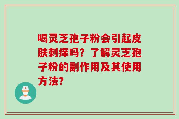 喝灵芝孢子粉会引起皮肤刺痒吗？了解灵芝孢子粉的副作用及其使用方法？