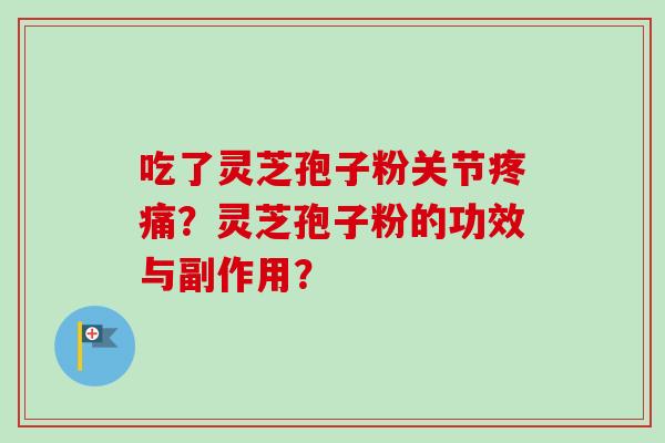 吃了灵芝孢子粉关节？灵芝孢子粉的功效与副作用？