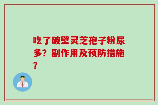 吃了破壁灵芝孢子粉尿多？副作用及预防措施？