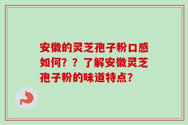 安徽的灵芝孢子粉口感如何？？了解安徽灵芝孢子粉的味道特点？