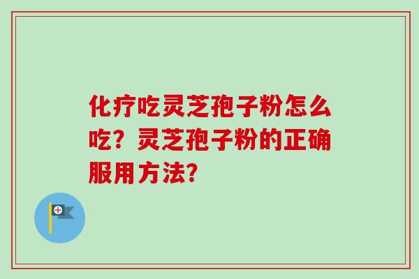 化疗吃灵芝孢子粉怎么吃？灵芝孢子粉的正确服用方法？