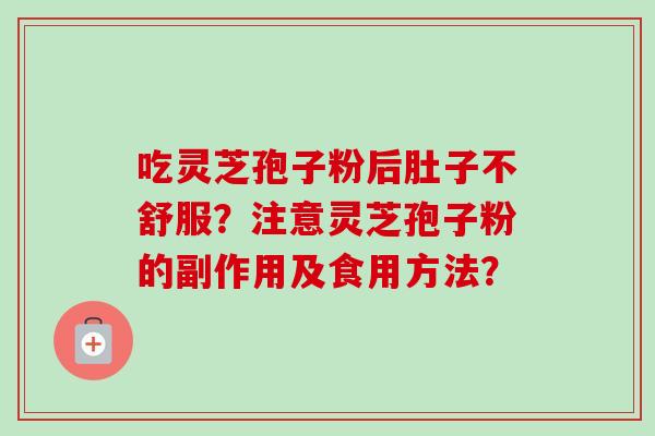 吃灵芝孢子粉后肚子不舒服？注意灵芝孢子粉的副作用及食用方法？