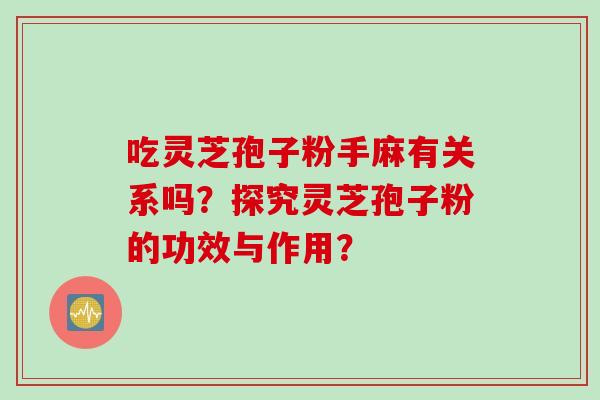 吃灵芝孢子粉手麻有关系吗？探究灵芝孢子粉的功效与作用？