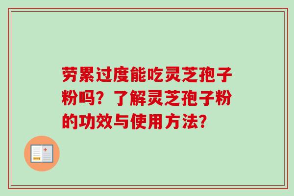 劳累过度能吃灵芝孢子粉吗？了解灵芝孢子粉的功效与使用方法？