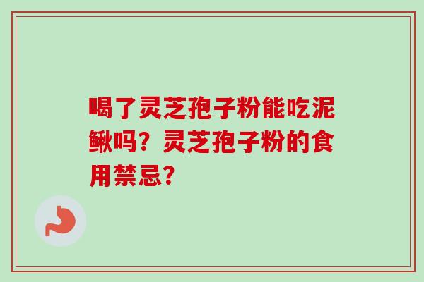 喝了灵芝孢子粉能吃泥鳅吗？灵芝孢子粉的食用禁忌？