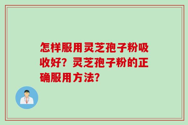怎样服用灵芝孢子粉吸收好？灵芝孢子粉的正确服用方法？