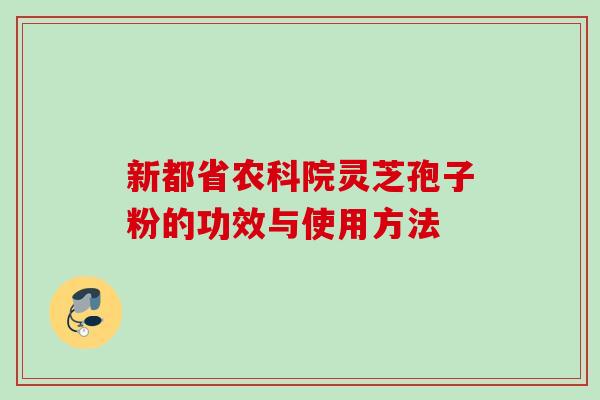 新都省农科院灵芝孢子粉的功效与使用方法