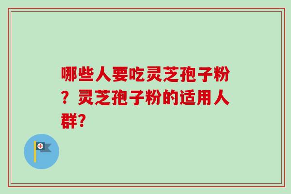 哪些人要吃灵芝孢子粉？灵芝孢子粉的适用人群？