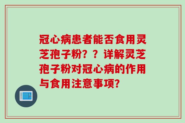 患者能否食用灵芝孢子粉??详解灵芝孢子粉对的作用与食用注意事项? 患者能否食用灵芝孢子粉??详解灵芝孢子粉对的作用与食用注意事项?