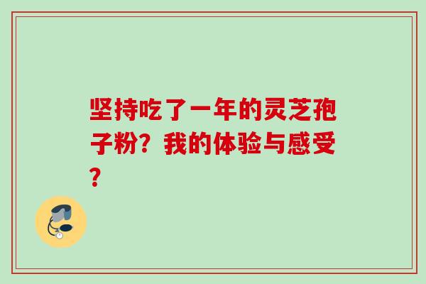坚持吃了一年的灵芝孢子粉？我的体验与感受？