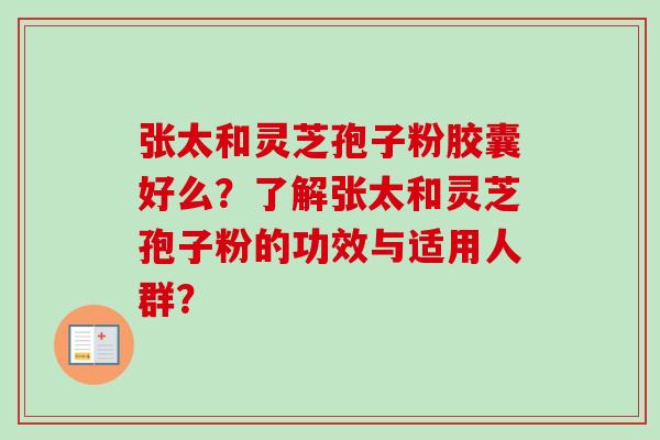 张太和灵芝孢子粉胶囊好么？了解张太和灵芝孢子粉的功效与适用人群？