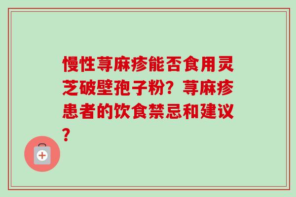慢性荨麻疹能否食用灵芝破壁孢子粉？荨麻疹患者的饮食禁忌和建议？