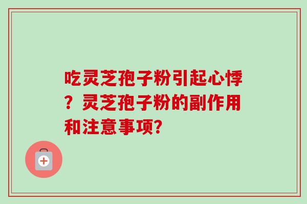 吃灵芝孢子粉引起心悸？灵芝孢子粉的副作用和注意事项？