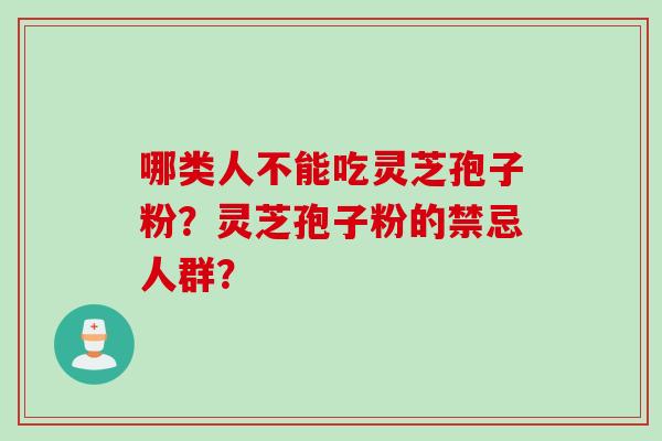 哪类人不能吃灵芝孢子粉？灵芝孢子粉的禁忌人群？