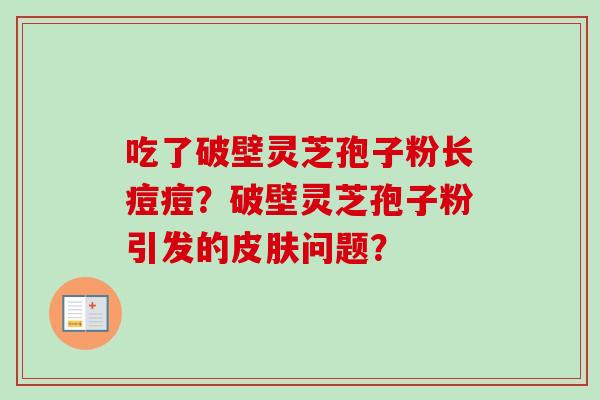 吃了破壁灵芝孢子粉长痘痘？破壁灵芝孢子粉引发的皮肤问题？