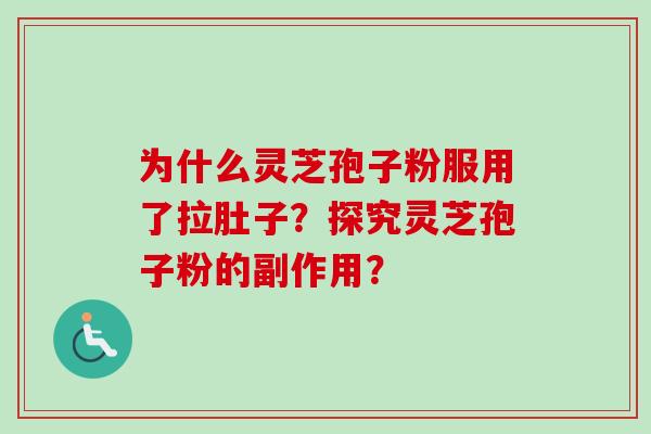 为什么灵芝孢子粉服用了拉肚子？探究灵芝孢子粉的副作用？