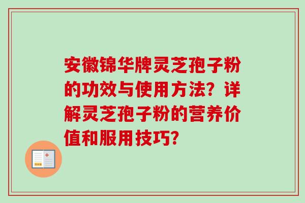安徽锦华牌灵芝孢子粉的功效与使用方法？详解灵芝孢子粉的营养价值和服用技巧？