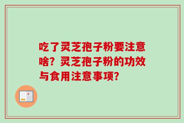 吃了灵芝孢子粉要注意啥?灵芝孢子粉的功效与食用注意事项? 吃了灵芝孢子粉要注意啥?灵芝孢子粉的功效与食用注意事项?