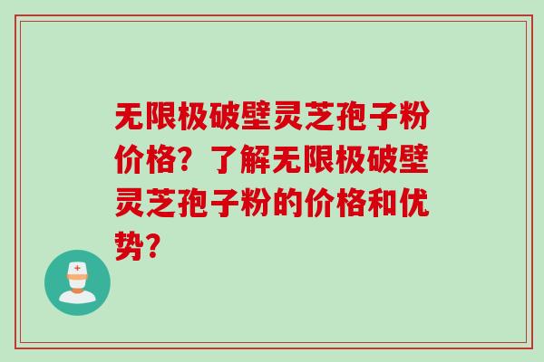 无限极破壁灵芝孢子粉价格？了解无限极破壁灵芝孢子粉的价格和优势？