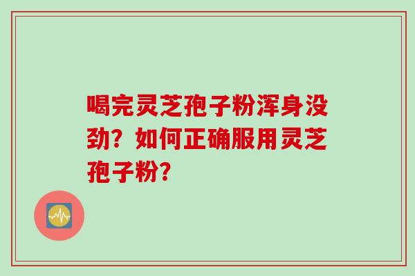 喝完灵芝孢子粉浑身没劲？如何正确服用灵芝孢子粉？
