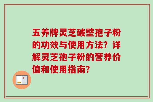 五养牌灵芝破壁孢子粉的功效与使用方法？详解灵芝孢子粉的营养价值和使用指南？
