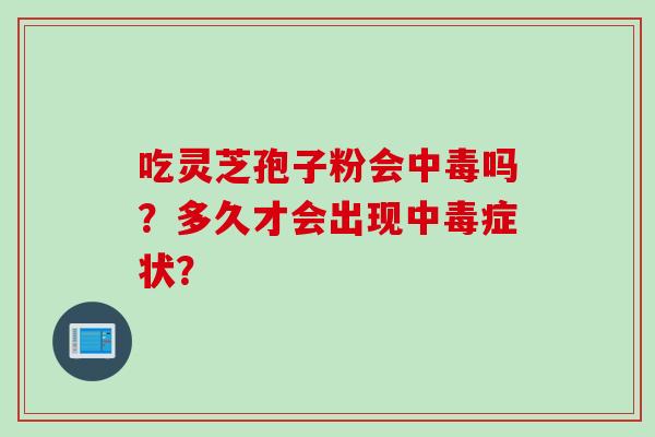 吃灵芝孢子粉会中毒吗？多久才会出现中毒症状？