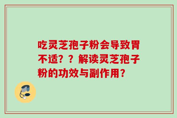吃灵芝孢子粉会导致胃不适？？解读灵芝孢子粉的功效与副作用？